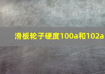 滑板轮子硬度100a和102a