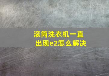 滚筒洗衣机一直出现e2怎么解决