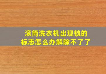 滚筒洗衣机出现锁的标志怎么办解除不了了