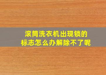 滚筒洗衣机出现锁的标志怎么办解除不了呢