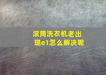 滚筒洗衣机老出现e1怎么解决呢