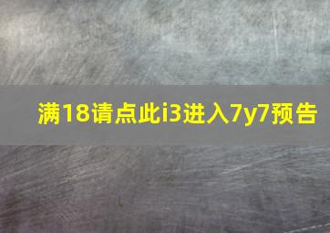 满18请点此i3进入7y7预告