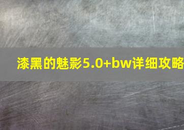 漆黑的魅影5.0+bw详细攻略