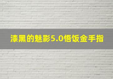 漆黑的魅影5.0悟饭金手指