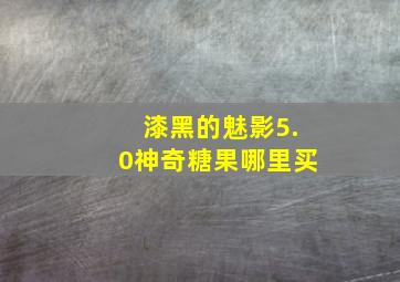 漆黑的魅影5.0神奇糖果哪里买