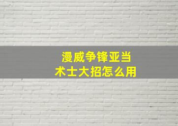 漫威争锋亚当术士大招怎么用