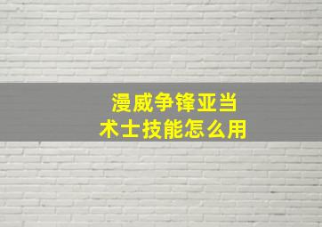 漫威争锋亚当术士技能怎么用