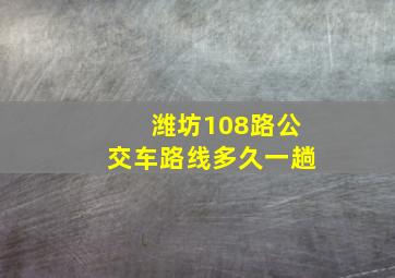 潍坊108路公交车路线多久一趟