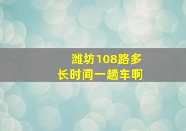 潍坊108路多长时间一趟车啊