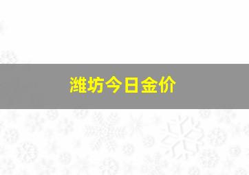 潍坊今日金价