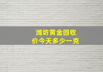 潍坊黄金回收价今天多少一克