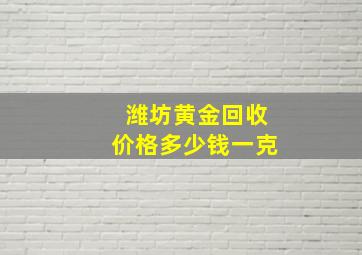 潍坊黄金回收价格多少钱一克