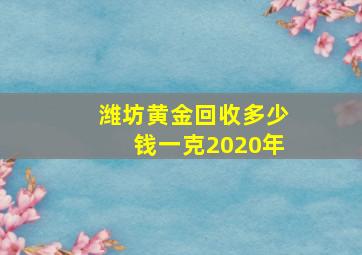 潍坊黄金回收多少钱一克2020年