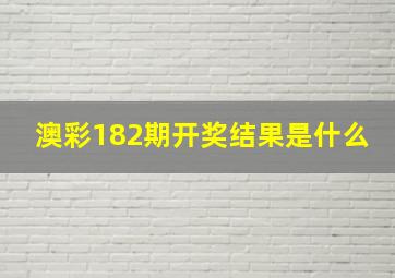 澳彩182期开奖结果是什么