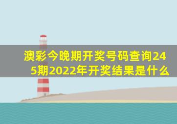 澳彩今晚期开奖号码查询245期2022年开奖结果是什么