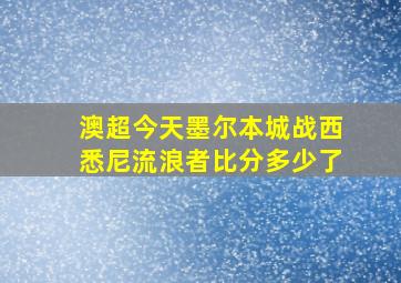 澳超今天墨尔本城战西悉尼流浪者比分多少了