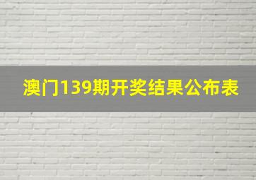 澳门139期开奖结果公布表