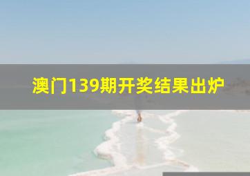 澳门139期开奖结果出炉