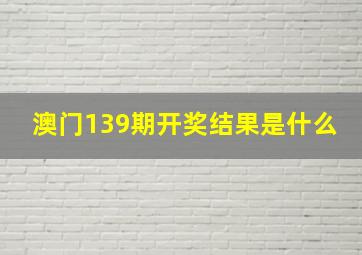 澳门139期开奖结果是什么