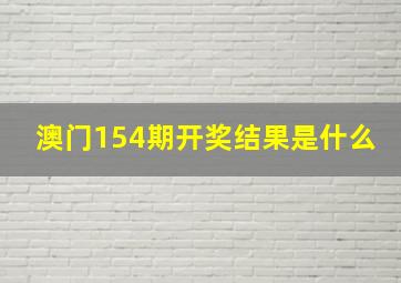 澳门154期开奖结果是什么