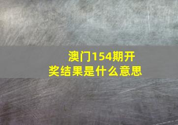 澳门154期开奖结果是什么意思