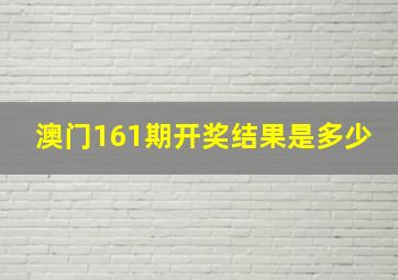 澳门161期开奖结果是多少