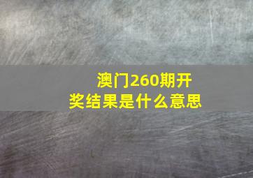 澳门260期开奖结果是什么意思