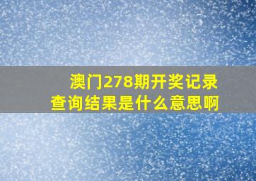 澳门278期开奖记录查询结果是什么意思啊