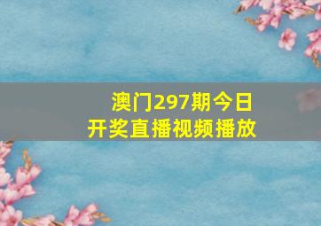 澳门297期今日开奖直播视频播放