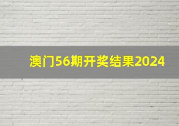 澳门56期开奖结果2024