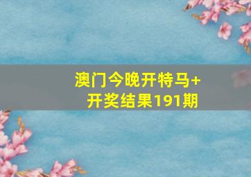 澳门今晚开特马+开奖结果191期