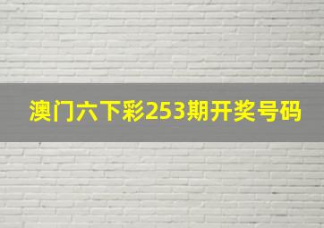 澳门六下彩253期开奖号码