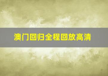 澳门回归全程回放高清