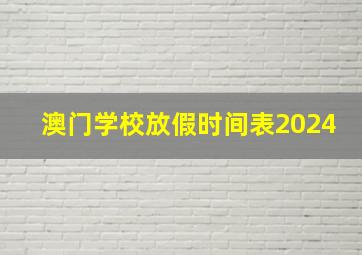 澳门学校放假时间表2024