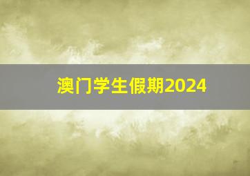 澳门学生假期2024