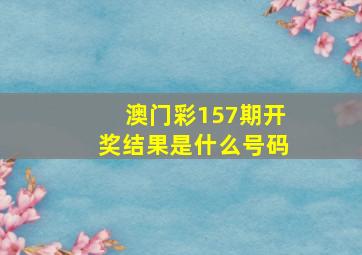 澳门彩157期开奖结果是什么号码