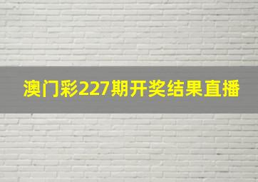 澳门彩227期开奖结果直播