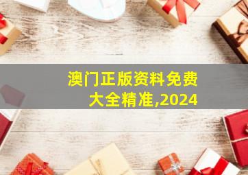 澳门正版资料免费大全精准,2024