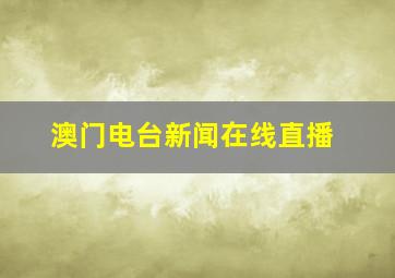 澳门电台新闻在线直播