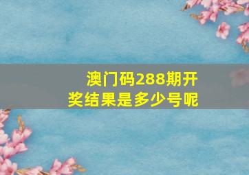 澳门码288期开奖结果是多少号呢