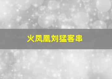 火凤凰刘猛客串