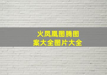 火凤凰图腾图案大全图片大全