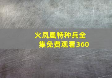 火凤凰特种兵全集免费观看360