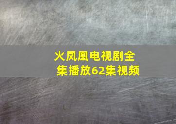 火凤凰电视剧全集播放62集视频