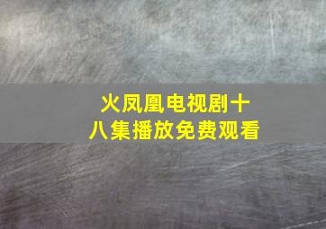 火凤凰电视剧十八集播放免费观看