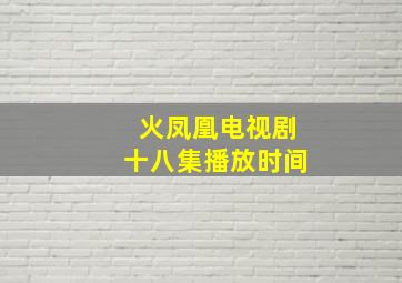 火凤凰电视剧十八集播放时间