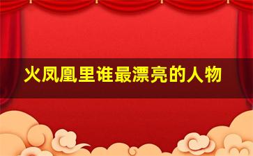 火凤凰里谁最漂亮的人物