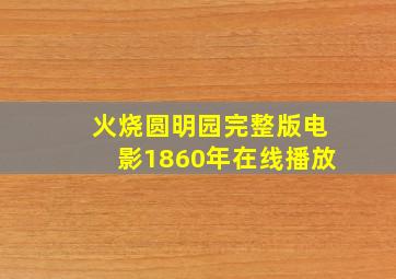 火烧圆明园完整版电影1860年在线播放