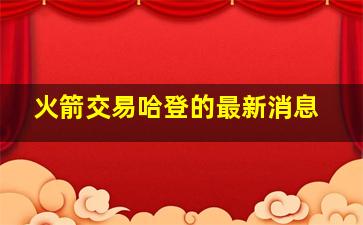 火箭交易哈登的最新消息