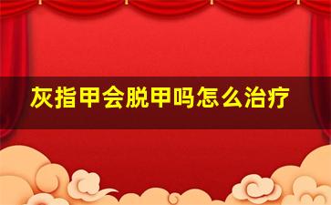 灰指甲会脱甲吗怎么治疗